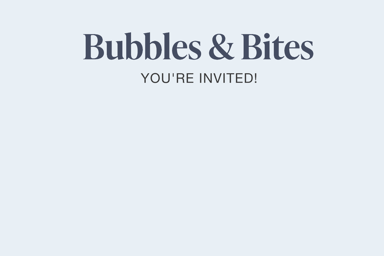 You;re Invited! Bubbles and Bites